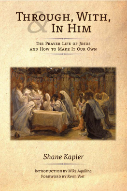 Shane Kapler - Through, With, and In Him: The Prayer Life of Jesus and How to Make It Our Own