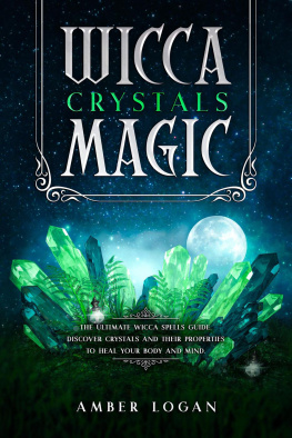 Amber Logan - Wicca Crystal Magic: The Ultimate Wicca Spells Guide. Discover Crystals and Their Properties to Heal Your Body and Mind.
