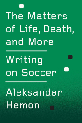 Aleksandar Hemon The Matters of Life, Death, and More: Writing on Soccer