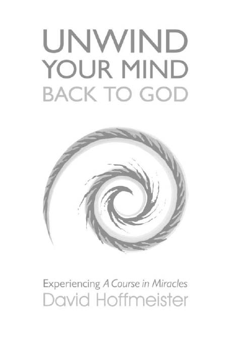 Unwind Your Mind Back to God Experiencing A Course in Miracles by David - photo 2