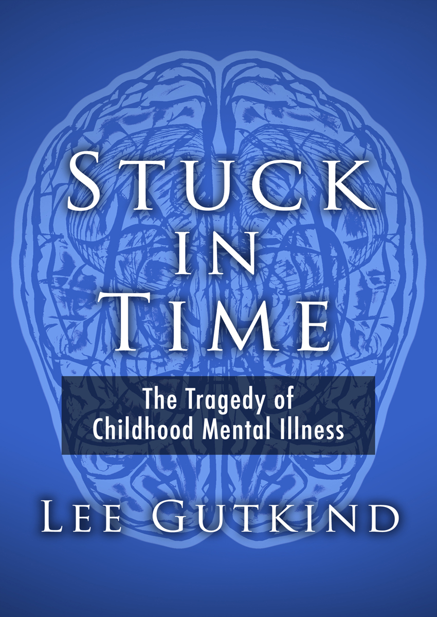 Stuck in Time The Tragedy of Childhood Mental Illness Lee Gutkind EARLY - photo 1