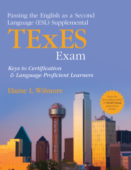 Elaine L. Wilmore Passing the English as a Second Language (Esl) Supplemental TExES Exam: Keys to Certification and Language Proficient Learners