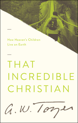 A. W. Tozer - That Incredible Christian: How Heavens Children Live on Earth