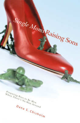 Dana S. Chisholm Single Moms Raising Sons: Preparing Boys to Be Men When Theres No Man Around