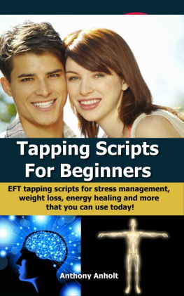 Anthony Anholt Tapping Scripts For Beginners: EFT Tapping Scripts For Stress Management, Weight Loss, Energy Healing And More That You Can Use Today!