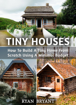 Ryan Bryant - Tiny Houses: How To Build A Tiny Home From Scratch Using A Minimal Budget