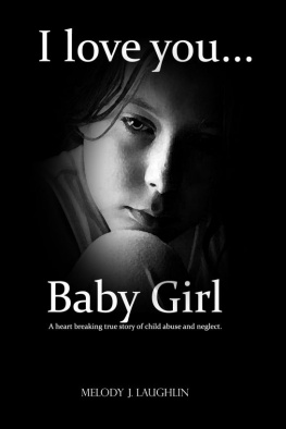 Melody J. Laughlin I Love You Baby Girl... A heartbreaking true story of child abuse and neglect.