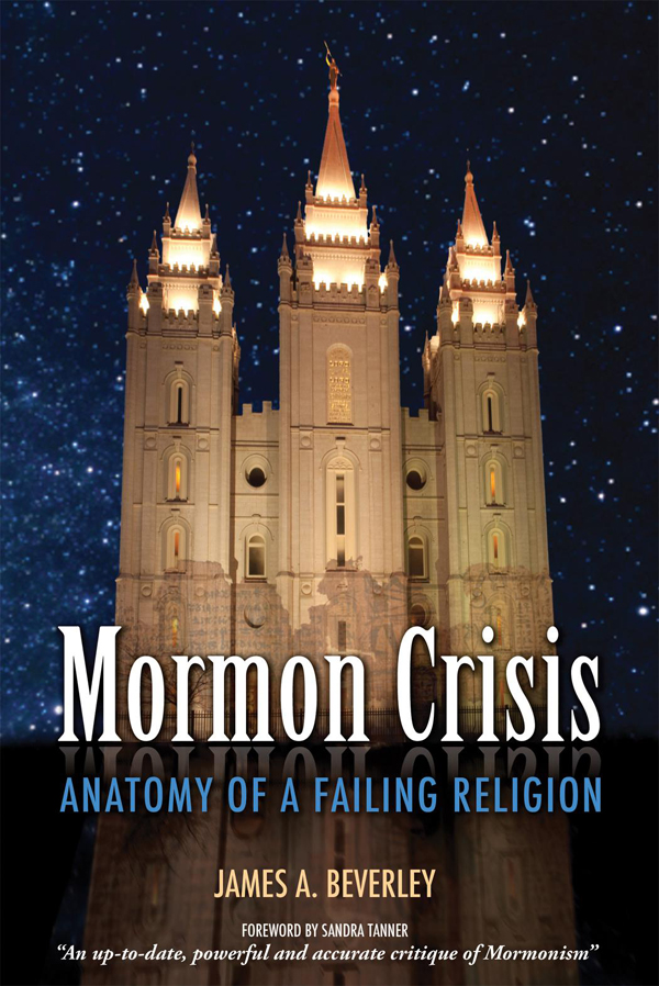 Mormon Crisis Anatomy of a Failing Religion Copyright 2013 James A Beverley - photo 1