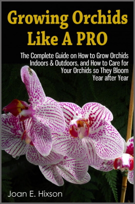 Joan E. Hixson - Growing Orchids Like A Pro: The Complete Guide on How to Grow Orchids Indoors & Outdoors, and How to Care for Your Orchids so They Bloom Year after Year