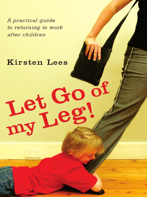 Let Go of My Leg A Practical Guide to Returning to Work After Children - image 1