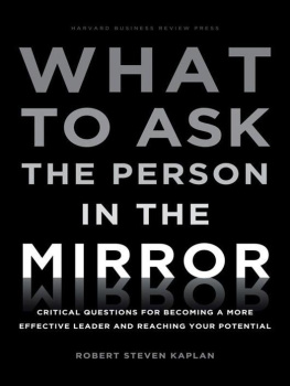 Robert Steven Kaplan - What to Ask the Person in the Mirror: Critical Questions for Becoming a More Effective Leader and Reaching Your Potential