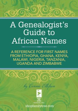 Connie Ellefson A Genealogists Guide to African Names: A Reference for First Names from Ethiopia, Ghana, Kenya, Malawi, Nigeria, Tanza nia, Uganda and Zimbabwe