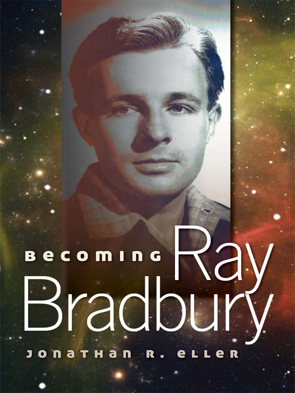 Becoming Ray Bradbury 2011 by Jonathan R Eller All rights reserved - photo 1