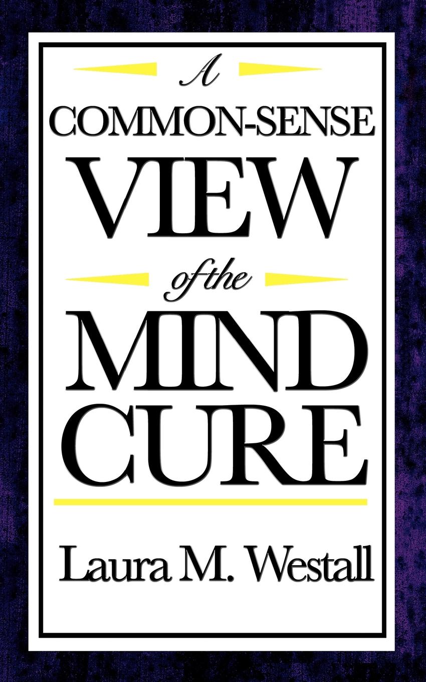 A Common-Sense View of the Mind Cure by Laura M Westall Start Publishing LLC - photo 1