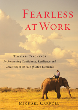 Michael Carroll Fearless at Work: Timeless Teachings for Awakening Confidence, Resilience, and Creativity in the F ace of Lifes Demands