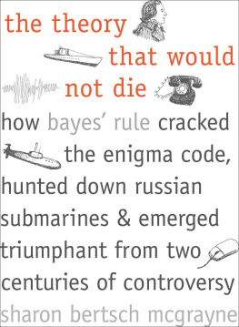 Sharon Bertsch McGrayne The Theory That Would Not Die: How Bayes Rule Cracked the Enigma Code, Hunted Down Russian Submarines, and Emerged Triumphant from Two Centuries of Controversy