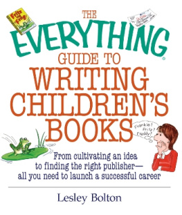 Lesley Bolton The Everything Guide To Writing Childrens Books: From Cultivating an Idea to Finding the Right Publisher All You Need to Launch a Successful Career