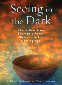 Colleen Deatsman Seeing in the Dark: Claim Your Own Shamanic Power Now and in the Coming Age