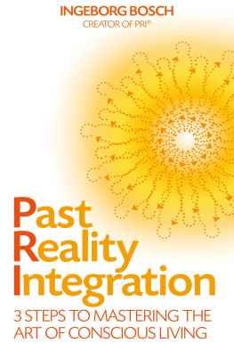 Ingeborg Bosch - Past Reality Integration: 3 Steps to Mastering the Art of Conscious Living