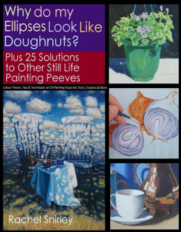 Rachel Shirley - Why do My Ellipses look like Doughnuts? Plus 25 Solutions to Other Still Life Painting Peeves: Colour Theory, Tips and Techniques on Oil Painting Floral Art, Fruit, Crockery and More