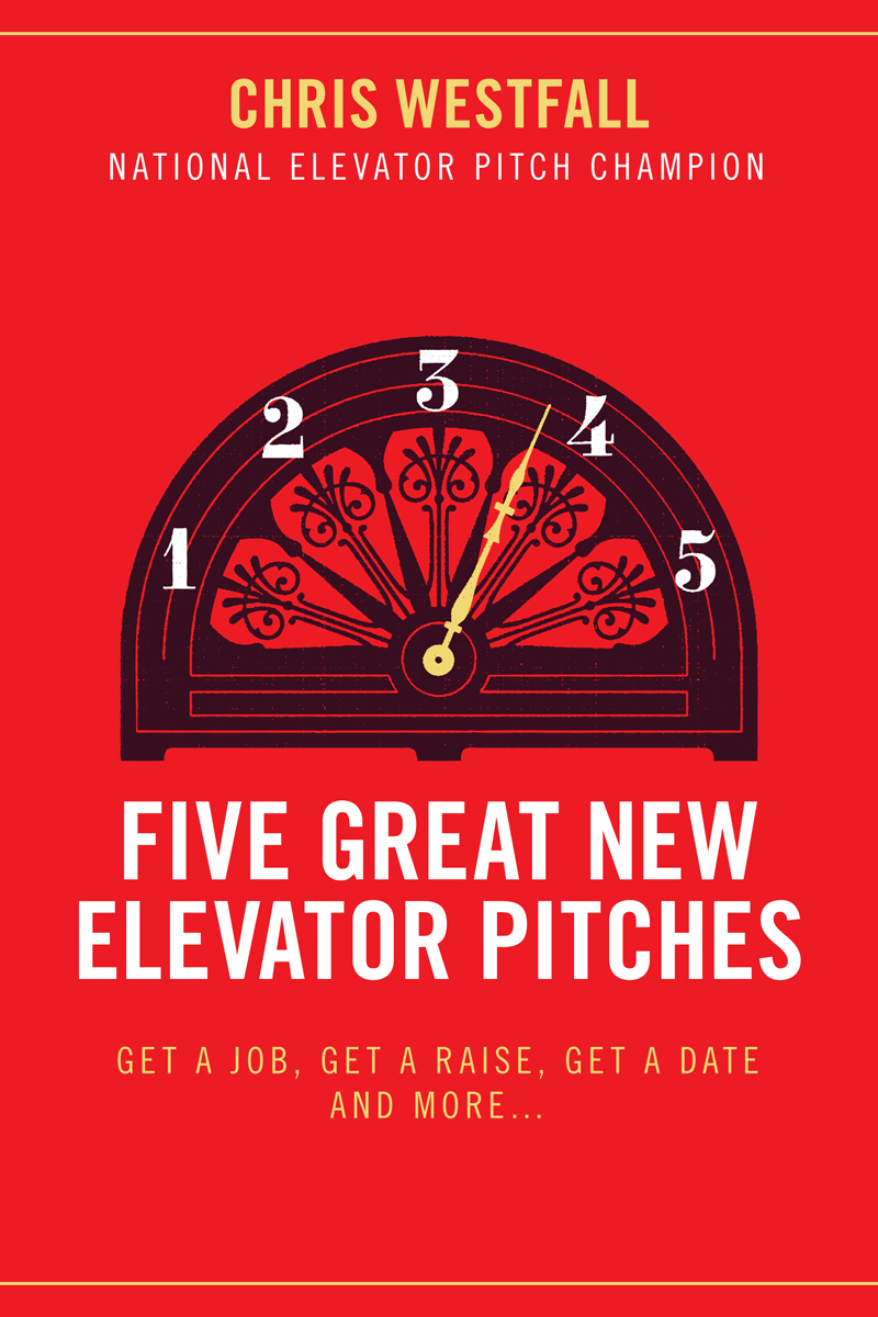 FIVE GREAT NEW ELEVATOR PITCHES 2011 By Chris Westfall ISBN 9781618420282 - photo 1