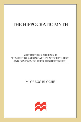 M. Gregg Bloche - The Hippocratic Myth: Why Doctors Are Under Pressure to Ration Care, Practice Politics, and Compromise their Promise to Heal