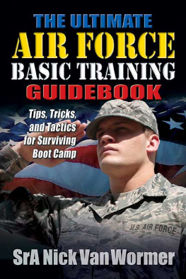 Nicholas Van Wormer - The Ultimate Air Force Basic Training Guidebook: Tips, Tricks, and Tactics for Surviving Boot Camp