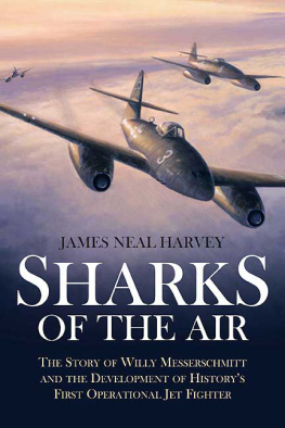 James Neal Harvey - Sharks of the Air: Willy Messerschmitt and How He Built the Worlds First Operational Jet Fighter