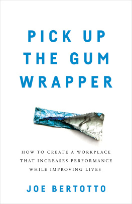 Joe Bertotto Pick Up the Gum Wrapper: How to Create a Workplace That Increases Performance While Improving Lives