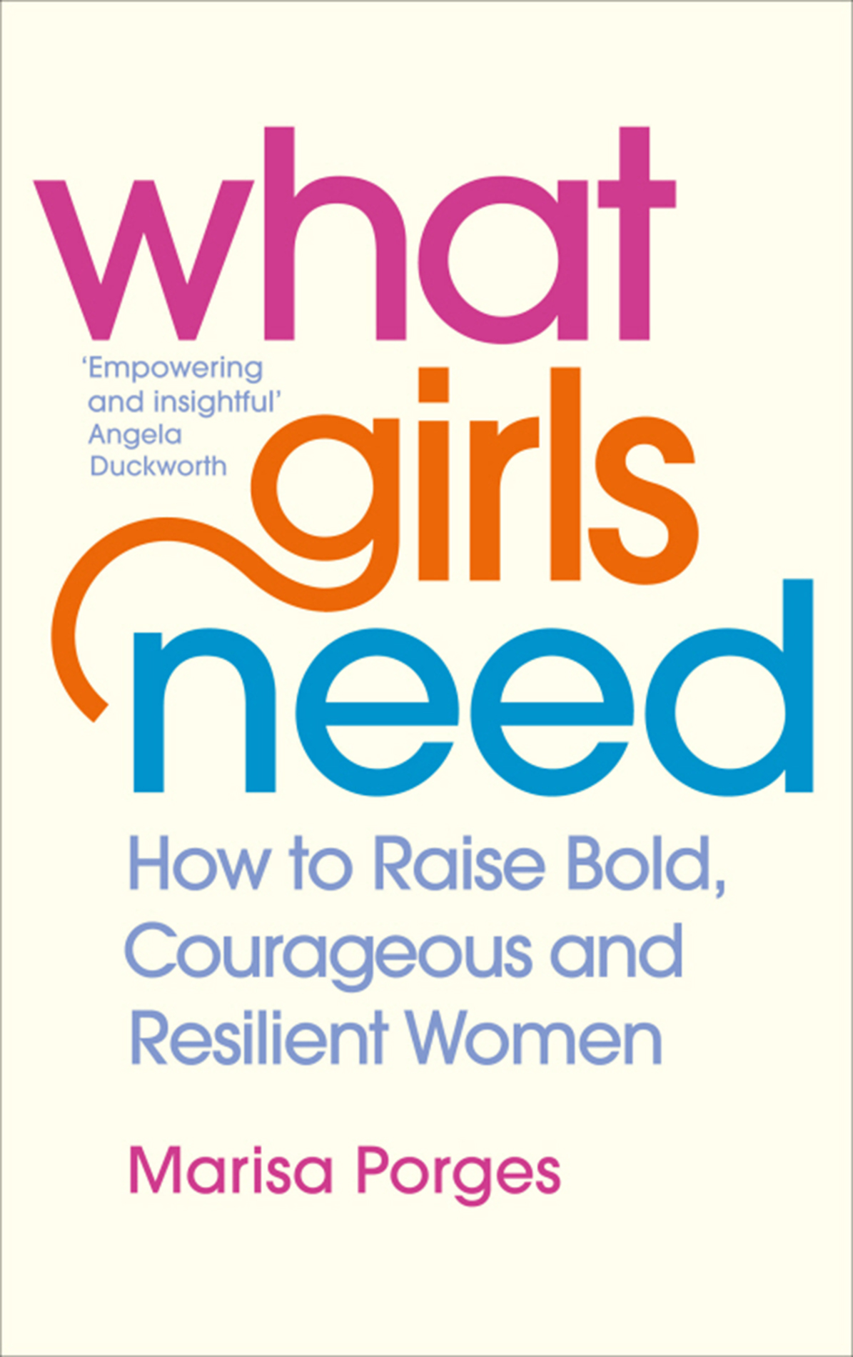 Marisa Porges WHAT GIRLS NEED How to Raise Bold Courageous and Resilient - photo 1