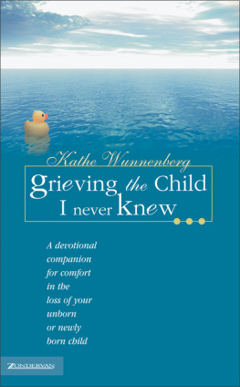 Kathe Wunnenberg - Grieving the Child I Never Knew: A Devotional Companion for Comfort in the Loss of Your Unborn or Newly Born Child