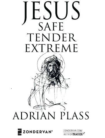 ZONDERVAN JESUS SAFE TENDER EXTREME Copyright 2006 by Adrian Plass All - photo 2