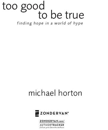 ZONDERVAN Too Good to Be True Copyright 2006 by Michael Horton All rights - photo 1