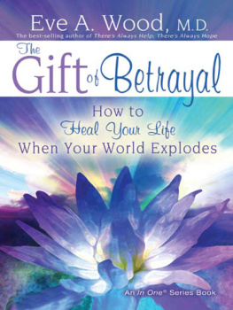 Eve A. Wood The Gift of Betrayal: How to Heal Your Life When Your World Explodes