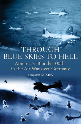 Edward M. Sion - Through Blue Skies to Hell: Americas Bloody 100th in the Air War over Germany
