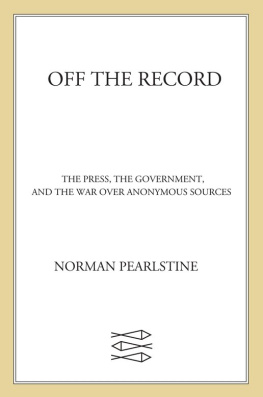 Norman Pearlstine Off the Record: The Press, the Government, and the War over Anonym