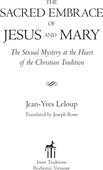 The Sacred Embrace of Jesus and Mary The Sexual Mystery at the Heart of the Christian Tradition - image 1