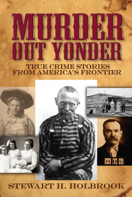 Stewart H. Holbrook - Murder Out Yonder: True Crime Stories from Americas Frontier