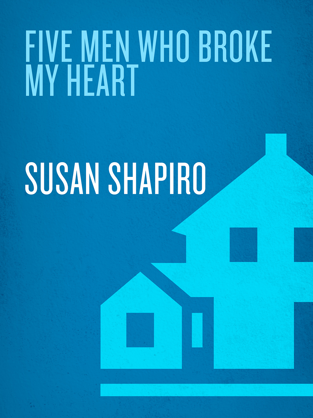 FIVE MEN WHO BROKE MY HEART A Memoir SUSAN SHAPIRO DELACORTE PRESS FIVE MEN - photo 1