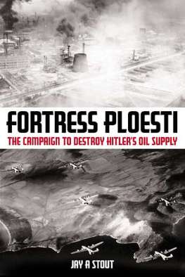 Jay A. Stout - Fortress Ploesti: The Campaign to Destroy Hitlers Oil Supply