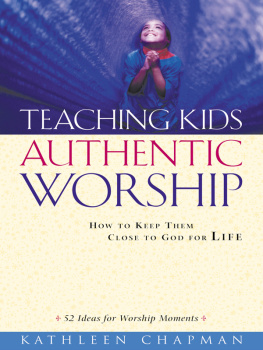 Kathleen Chapman Teaching Kids Authentic Worship: How to Keep Them Close to God for Life