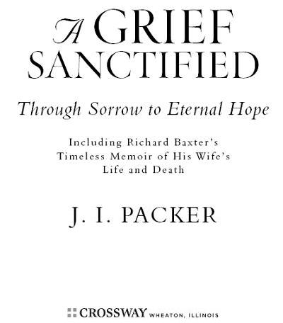 A Grief Sanctified Copyright 2002 by J I Packer Published by Crossway Books - photo 1