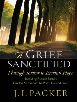 J. I. Packer - A Grief Sanctified (Including Richard Baxters Timeless Memoir of His Wifes Life and Death): Through Sorrow to Eternal Hope