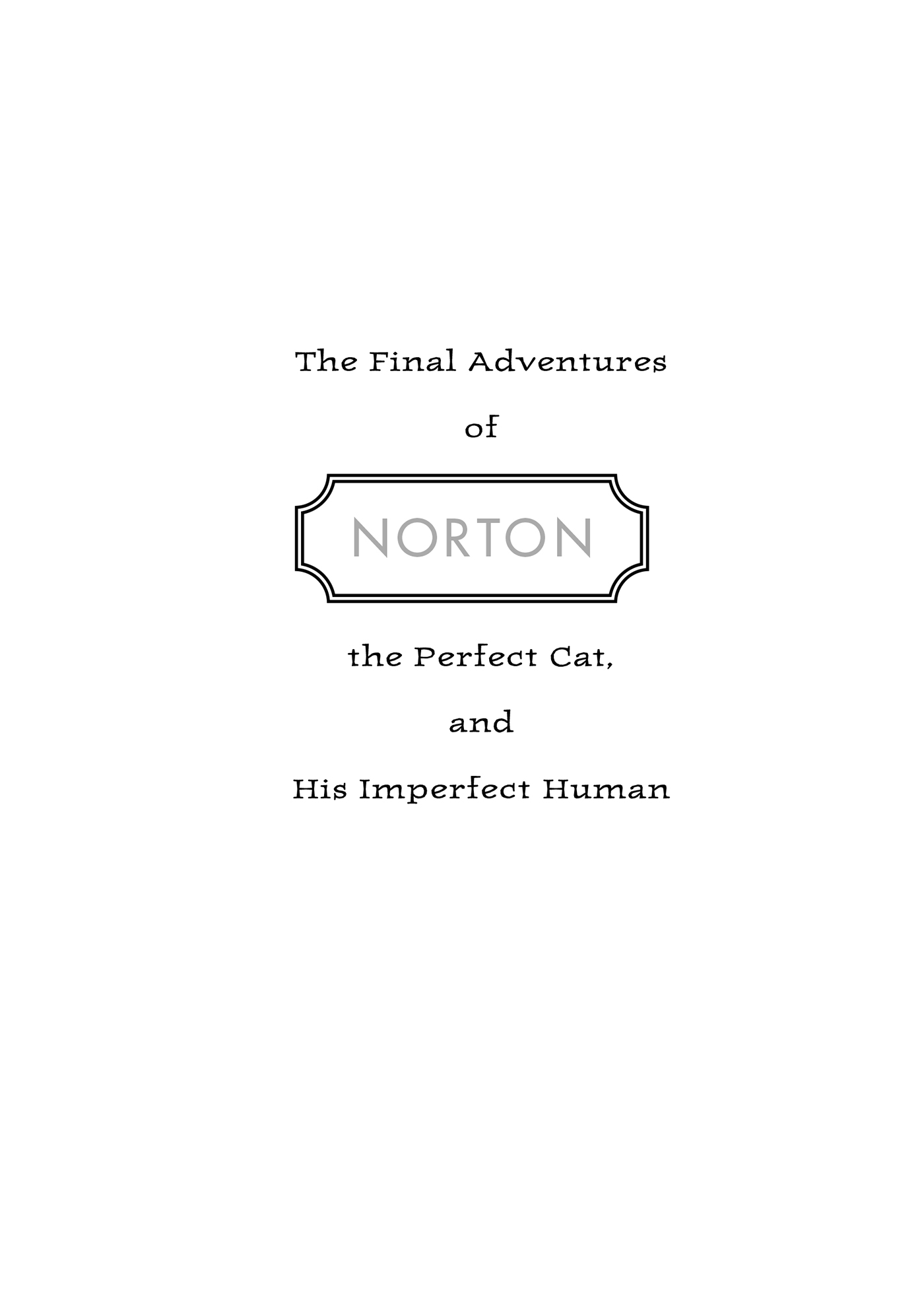 The Cat Wholl Live Forever The Final Adventures of Norton the Perfect Cat and His Imperfect Human - image 3