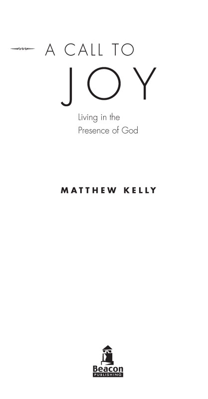 A CALL TO JOY Living in the Presence of God Copyright 1997 by Matthew Kelly - photo 1