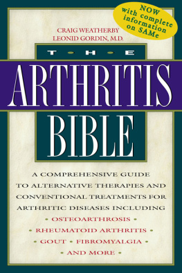 Craig Weatherby The Arthritis Bible: A Comprehensive Guide to Alternative Therapies and Conventional Treatments for Arthritic Diseases Including Osteoarthrosis, Rheumatoid Arthritis, Gout, Fibromyalgia, and More