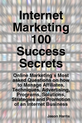 Jason Harris - Internet Marketing 100 Success Secrets - Online Marketings Most Asked Questions on How to Manage Affiliates, Techniques, Advertising, Programs, Solutions, Strategies and Promotion of an Internet