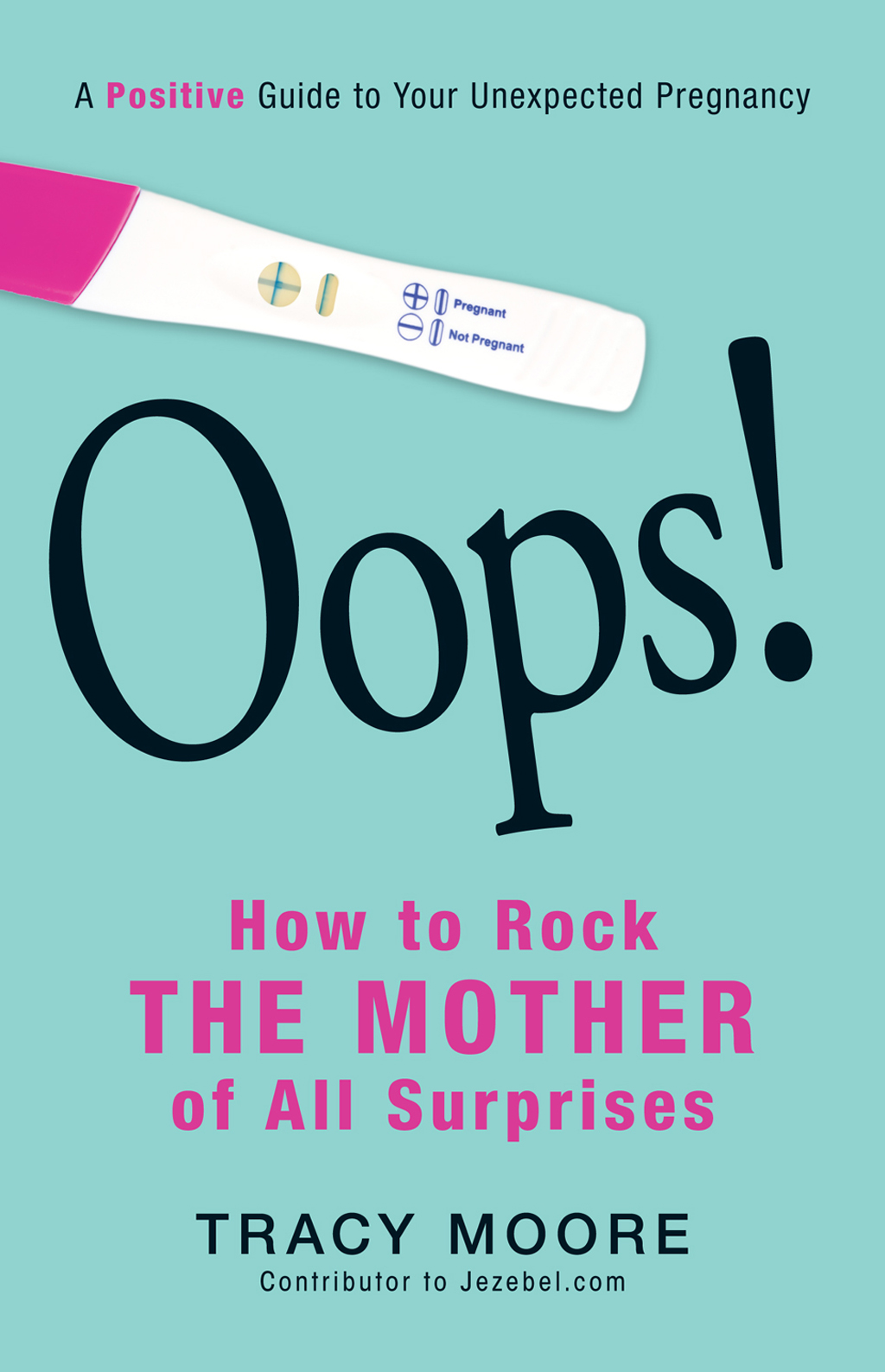 A Positive Guide to Your Unexpected Pregnancy Oops HOW TO ROCK THE MOTHER OF - photo 1