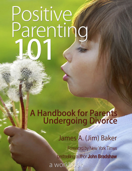 James A. (Jim) Baker - Positive Parenting 101: A Handbook for Parents Undergoing Divorce