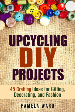 Pamela Ward - Upcycling DIY Projects: 45 Crafting Ideas for Gifting, Decorating, and Fashion